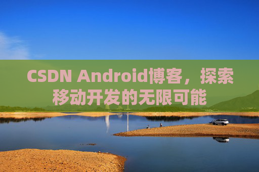 CSDN Android博客，探索移动开发的无限可能